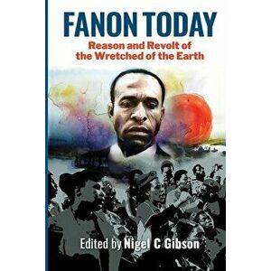 Fanon Today: Reason and Revolt of the Wretched of the Earth, Paperback - Nigel C. Gibson imagine