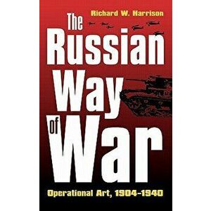 The Russian Way of War: Operational Art, 1904-1940, Hardcover - Richard W. Harrison imagine