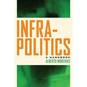 Infrapolitics: A Handbook, Paperback - Alberto Moreiras imagine
