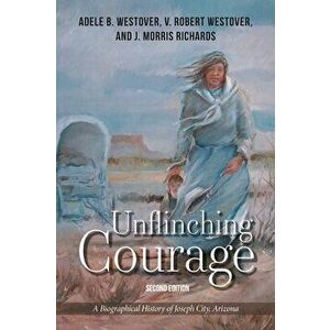Unflinching Courage: A Biographical History of Joseph City, Arizona, Hardcover - V. Robert Westover imagine