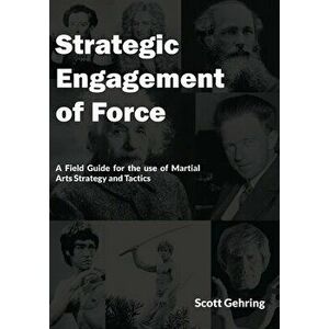 Strategic Engagement of Force: A Field Guide for the use of Martial Arts Strategy and Tactics, Paperback - Scott Gehring imagine