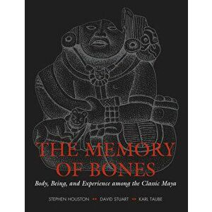 The Memory of Bones: Body, Being, and Experience Among the Classic Maya, Paperback - Stephen D. Houston imagine