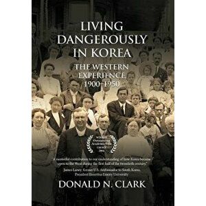 Living Dangerously in Korea: The Western Experience 1900-1950, Hardcover - Donald N. Clark imagine