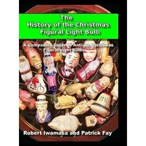 The History of the Christmas Figural Light Bulb, Hardcover - Robert Iwamasa imagine