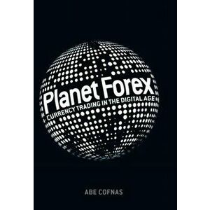 Planet Forex: Currency Trading in the Digital Age, Hardcover - Abe Cofnas imagine