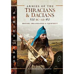 Armies of the Thracians and Dacians, 500 BC to Ad 150: History, Organization and Equipment, Hardcover - Gabriele Esposito imagine