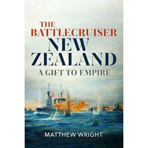 The Battlecruiser New Zealand: A Gift to Empire, Hardcover - Matthew Wright imagine