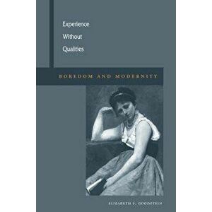 Experience Without Qualities: Boredom and Modernity, Paperback - Elizabeth S. Goodstein imagine
