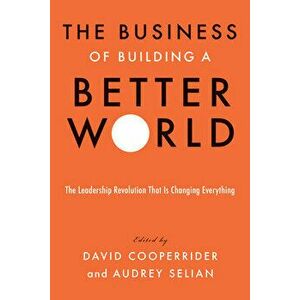 The Business of Building a Better World: The Leadership Revolution That Is Changing Everything, Hardcover - David Cooperrider imagine