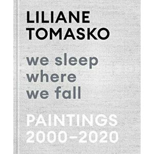 Liliane Tomasko: We Sleep Where We Fall: Paintings 2000-2020, Hardcover - Liliane Tomasko imagine