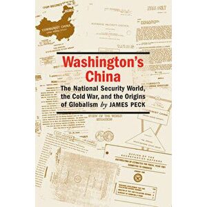 Washington's China: The National Security World, the Cold War, and the Origins of Globalism, Paperback - James L. Peck imagine