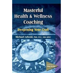 Masterful Health and Wellness Coaching: Deepening Your Craft, Paperback - Michael Arloski imagine