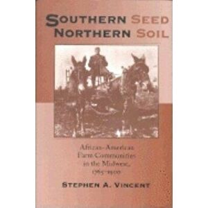Southern Seed, Northern Soil: African-American Farm Communities in the Midwest, 1765-1900, Paperback - Stephen A. Vincent imagine