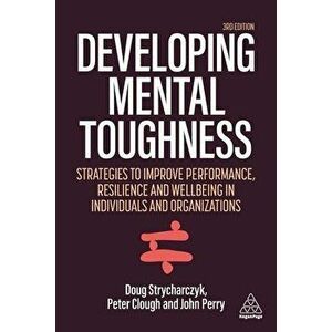 Developing Mental Toughness: Strategies to Improve Performance, Resilience and Wellbeing in Individuals and Organizations - Peter Clough imagine