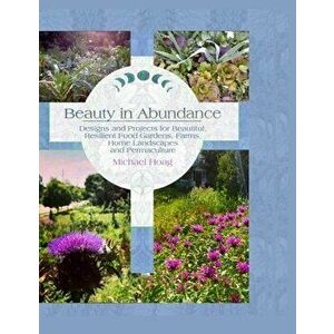 Beauty in Abundance: Designs and Projects for Beautiful, Resilient Food Gardens, Farms, Home Landscapes, and Permaculture - Michael Hoag imagine