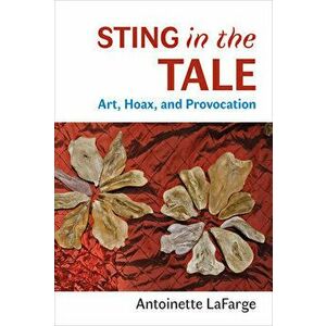 Sting in the Tale: Art, Hoax, and Provocation, Paperback - Antoinette LaFarge imagine