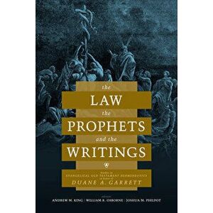 The Law, the Prophets, and the Writings: Studies in Evangelical Old Testament Hermeneutics in Honor of Duane A. Garrett - Andrew M. King imagine