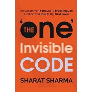 The ONE Invisible Code: An Uncommon Formula To Breakthrough Mediocrity And Rise To The Next Level, Paperback - Sharat Sharma imagine