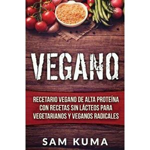 Vegano: Recetario Vegano de Alta Proteína Con Recetas Sin Lácteos Para Vegetarianos y Veganos Radicales, Hardcover - Sam Kuma imagine