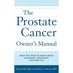 The Prostate Cancer Owner's Manual: What You Need to Know about Diagnosis, Treatment, and Survival, Hardcover - Harley Haynes MD imagine