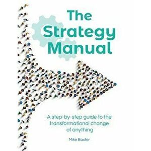 The Strategy Manual: A step-by-step guide to the transformational change of anything, Hardcover - Mike Baxter imagine