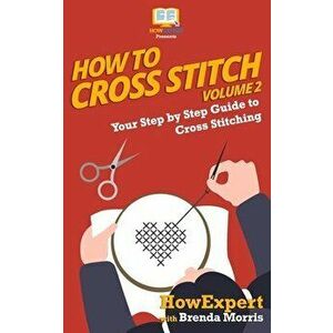 How To Cross Stitch: Your Step By Step Guide to Cross Stitching - Volume 2, Paperback - Brenda Morris imagine