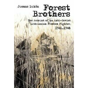 Forest Brothers: The Account of an Anti-Soviet Lithuanian Freedom Fighter, 1944-1948, Paperback - Juozas Luksa imagine