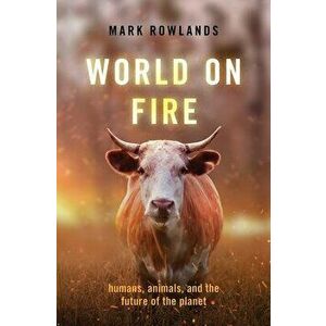World on Fire: Humans, Animals, and the Future of the Planet, Hardcover - Mark Rowlands imagine