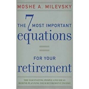 7 Most Important Equations for Your Retirement: The Fascinating People and Ideas Behind Planning Your Retirement Income - Moshe A. Milevsky imagine