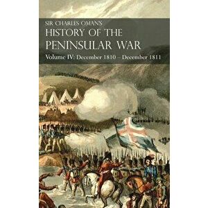 Sir Charles Oman's History of the Peninsular War Volume IV: Volume IV: December 1810 - December 1811 Masséna's Retreat, Fuentes de Oñoro, Albuera, Tar imagine
