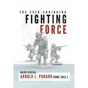 The Ever-Shrinking Fighting Force, Hardcover - Arnold L. Punaro imagine