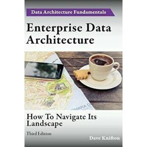Enterprise Data Architecture: How to navigate its landscape, Paperback - Dave Knifton imagine