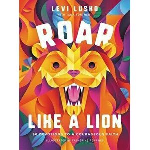 Roar Like a Lion: 90 Devotions to a Courageous Faith, Hardcover - Levi Lusko imagine