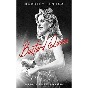 Bastard Queen: A Family Secret Revealed, Hardcover - Dorothy Benham imagine