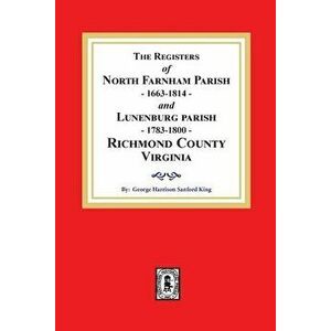 The Registers of North Farnham Parish, 1663-1814 and Lunenburg Parish, 1783-1800, Richmond County, Virginia, Paperback - George H. S. King imagine