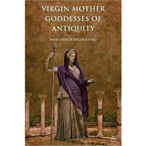 Virgin Mother Goddesses of Antiquity, Paperback - M. Rigoglioso imagine
