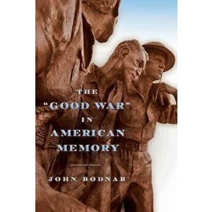 The Good War in American Memory, Paperback - John Bodnar imagine