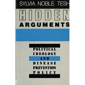 Hidden Arguments: Political Ideology and Disease Prevention Policy, Paperback - Sylvia Noble Tesh imagine