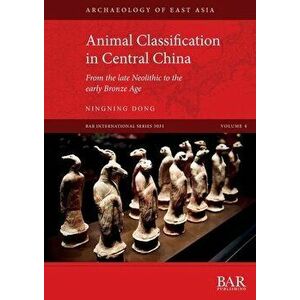 Animal Classification in Central China: From the late Neolithic to the early Bronze Age, Paperback - Ningning Dong imagine