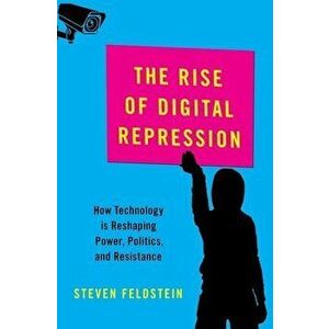 The Rise of Digital Repression: How Technology Is Reshaping Power, Politics, and Resistance, Hardcover - Steven Feldstein imagine