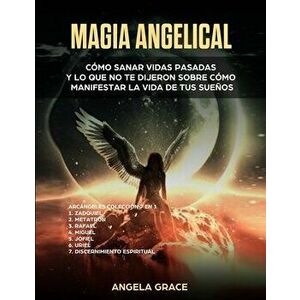 Magia Angelical (Arcángeles Colección 7 en 1): Cómo sanar vidas pasadas y lo que no te dijeron sobre cómo manifestar la vida de tus sueños (Ángeles y imagine