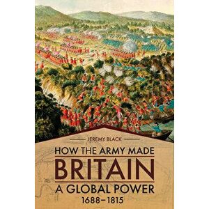 How the Army Made Britain a Global Power: 1688-1815, Hardcover - Jeremy Black imagine