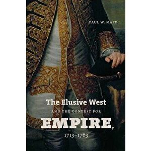 The Elusive West and the Contest for Empire, 1713-1763, Paperback - Paul W. Mapp imagine