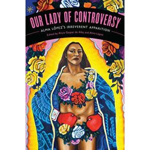 Our Lady of Controversy: Alma López's "Irreverent Apparition" [With CD (Audio)], Paperback - Alicia Gaspar De Alba imagine