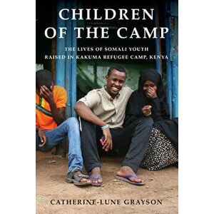 Children of the Camp: The Lives of Somali Youth Raised in Kakuma Refugee Camp, Kenya, Paperback - Catherine-Lune Grayson imagine