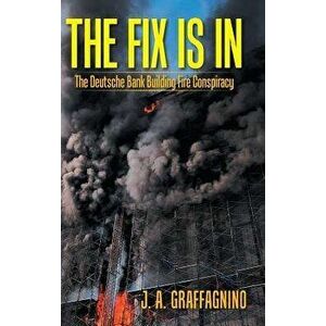 The Fix Is in: The Deutsche Bank Building Fire Conspiracy, Hardcover - J. A. Graffagnino imagine