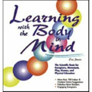Learning with the Body in Mind: The Scientific Basis for Energizers, Movement, Play, Games, and Physical Education - Eric P. Jensen imagine