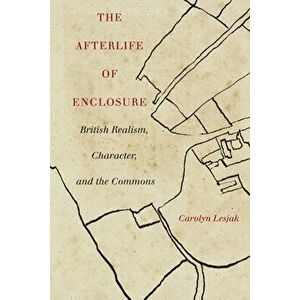 The Afterlife of Enclosure: British Realism, Character, and the Commons, Paperback - Carolyn J. Lesjak imagine