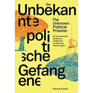 The Unknown Political Prisoner: An International Sculpture Competition During the Cold War, Paperback - Dorothea Schone imagine