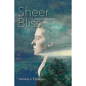 Sheer Bliss: A Creole Journey, Paperback - Michela A. Calderaro imagine